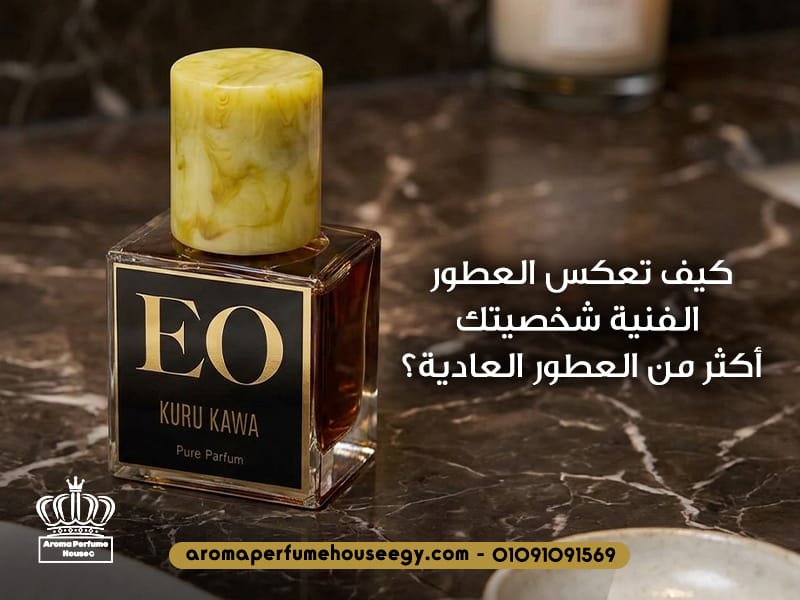 كيف تعكس العطور الفنية شخصيتك أكثر من العطور العادية؟